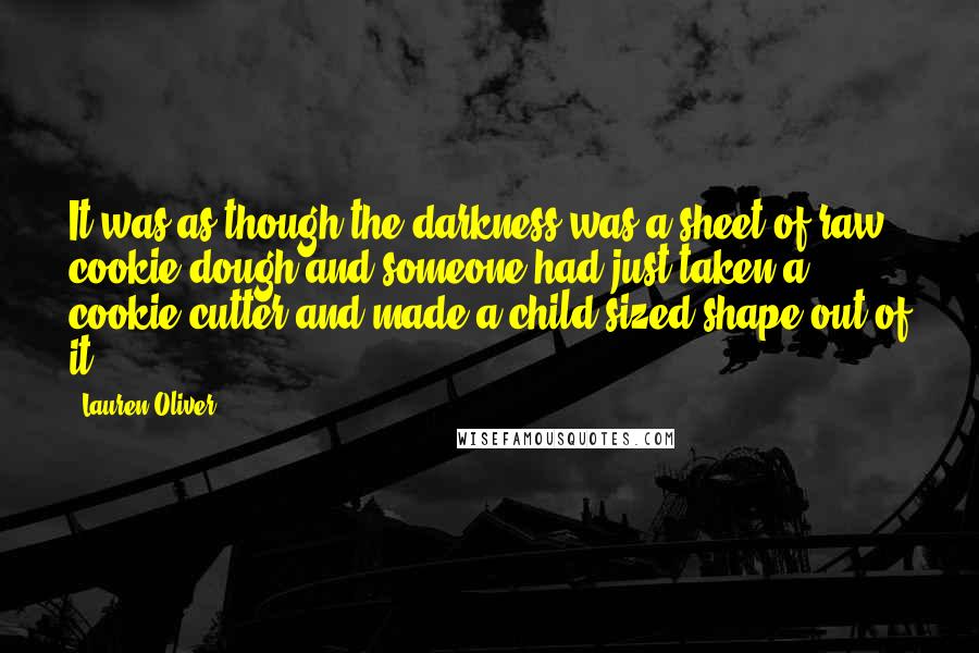 Lauren Oliver Quotes: It was as though the darkness was a sheet of raw cookie dough and someone had just taken a cookie cutter and made a child-sized shape out of it.