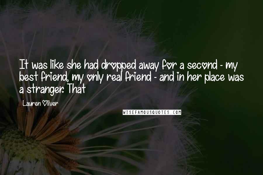 Lauren Oliver Quotes: It was like she had dropped away for a second - my best friend, my only real friend - and in her place was a stranger. That
