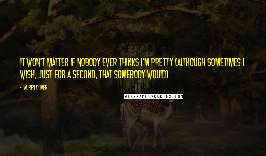 Lauren Oliver Quotes: It won't matter if nobody ever thinks I'm pretty (although sometimes I wish, just for a second, that somebody would)