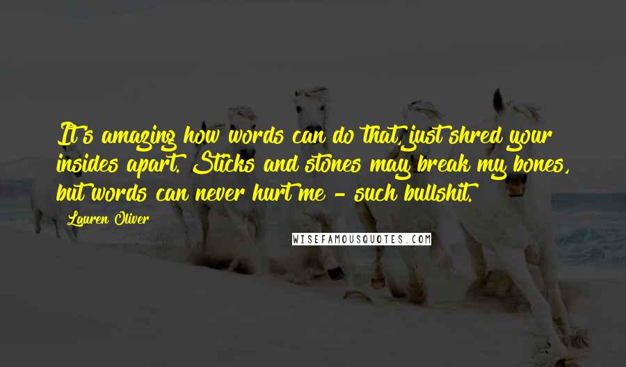 Lauren Oliver Quotes: It's amazing how words can do that, just shred your insides apart. Sticks and stones may break my bones, but words can never hurt me - such bullshit.