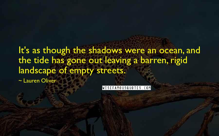 Lauren Oliver Quotes: It's as though the shadows were an ocean, and the tide has gone out leaving a barren, rigid landscape of empty streets.