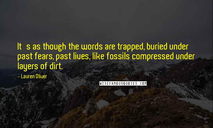 Lauren Oliver Quotes: It's as though the words are trapped, buried under past fears, past lives, like fossils compressed under layers of dirt.