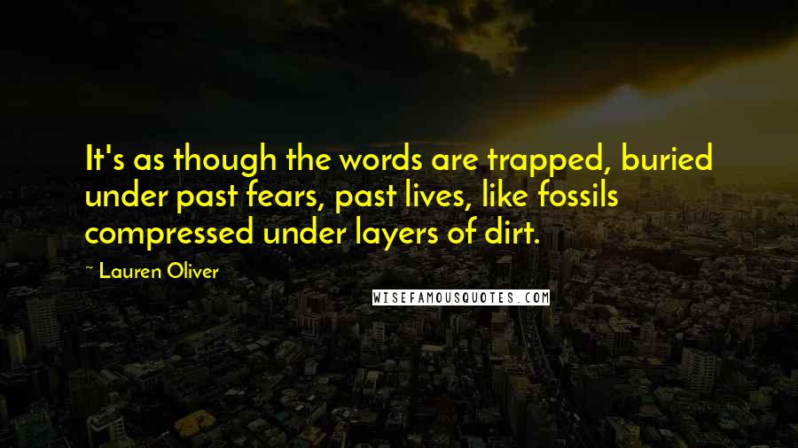 Lauren Oliver Quotes: It's as though the words are trapped, buried under past fears, past lives, like fossils compressed under layers of dirt.