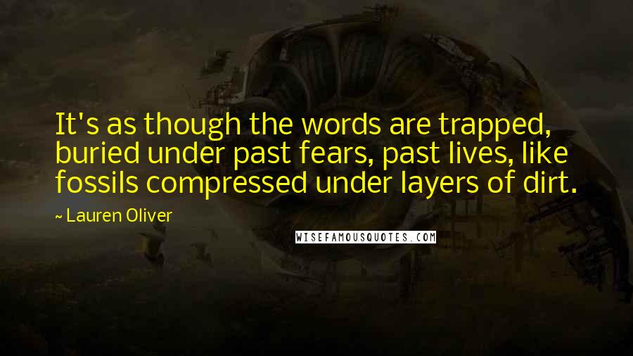 Lauren Oliver Quotes: It's as though the words are trapped, buried under past fears, past lives, like fossils compressed under layers of dirt.