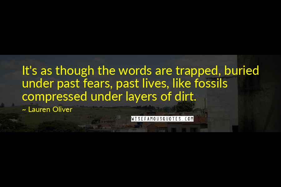 Lauren Oliver Quotes: It's as though the words are trapped, buried under past fears, past lives, like fossils compressed under layers of dirt.