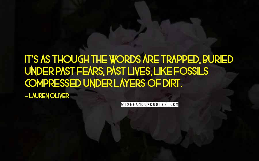 Lauren Oliver Quotes: It's as though the words are trapped, buried under past fears, past lives, like fossils compressed under layers of dirt.