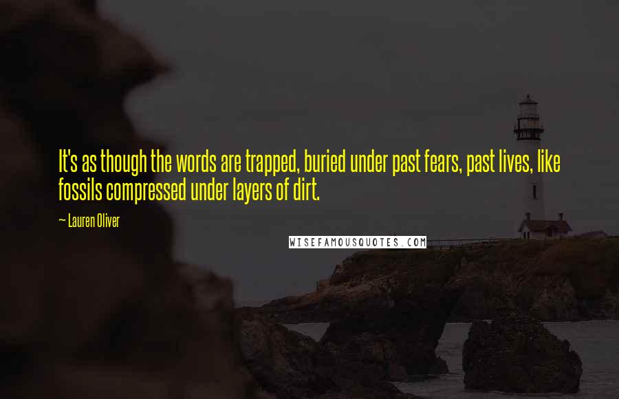 Lauren Oliver Quotes: It's as though the words are trapped, buried under past fears, past lives, like fossils compressed under layers of dirt.