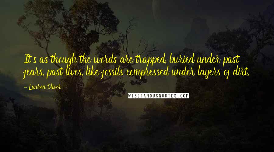 Lauren Oliver Quotes: It's as though the words are trapped, buried under past fears, past lives, like fossils compressed under layers of dirt.