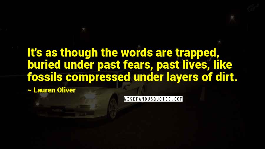 Lauren Oliver Quotes: It's as though the words are trapped, buried under past fears, past lives, like fossils compressed under layers of dirt.