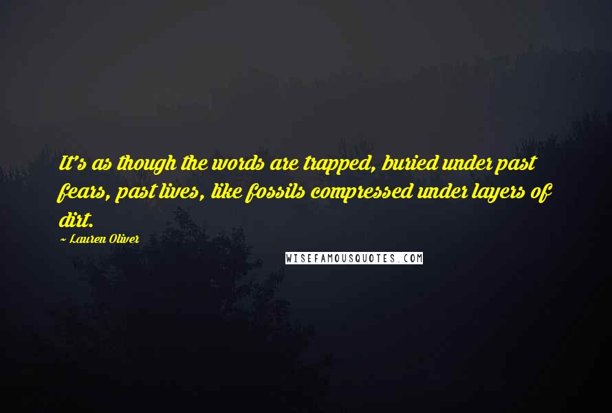 Lauren Oliver Quotes: It's as though the words are trapped, buried under past fears, past lives, like fossils compressed under layers of dirt.