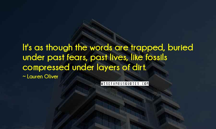 Lauren Oliver Quotes: It's as though the words are trapped, buried under past fears, past lives, like fossils compressed under layers of dirt.