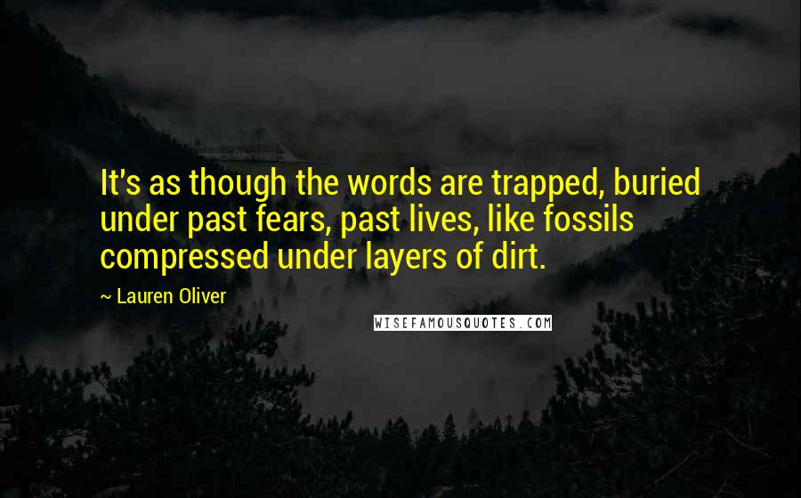 Lauren Oliver Quotes: It's as though the words are trapped, buried under past fears, past lives, like fossils compressed under layers of dirt.