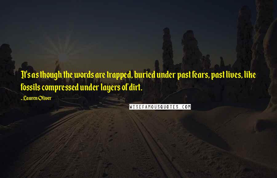 Lauren Oliver Quotes: It's as though the words are trapped, buried under past fears, past lives, like fossils compressed under layers of dirt.