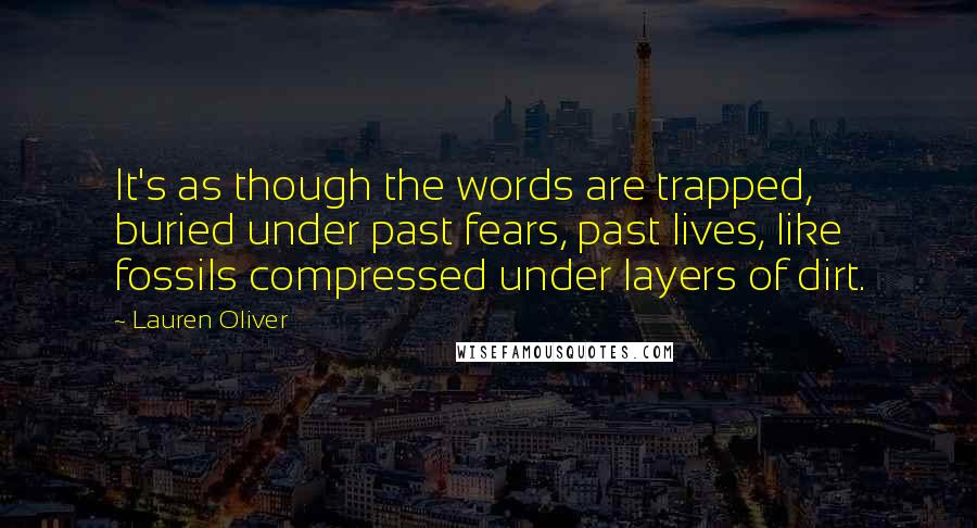 Lauren Oliver Quotes: It's as though the words are trapped, buried under past fears, past lives, like fossils compressed under layers of dirt.