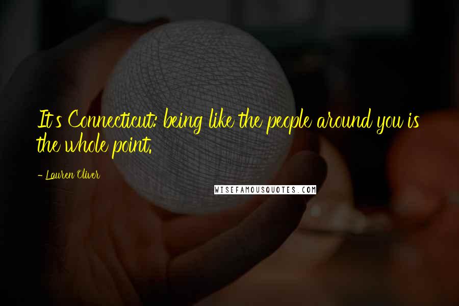 Lauren Oliver Quotes: It's Connecticut: being like the people around you is the whole point.