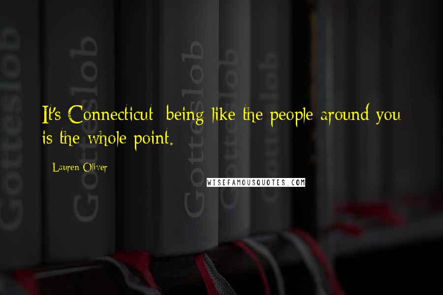 Lauren Oliver Quotes: It's Connecticut: being like the people around you is the whole point.