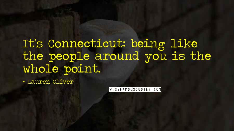 Lauren Oliver Quotes: It's Connecticut: being like the people around you is the whole point.