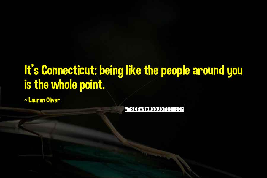 Lauren Oliver Quotes: It's Connecticut: being like the people around you is the whole point.