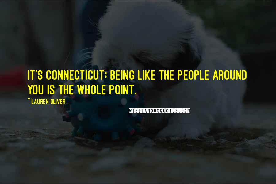 Lauren Oliver Quotes: It's Connecticut: being like the people around you is the whole point.