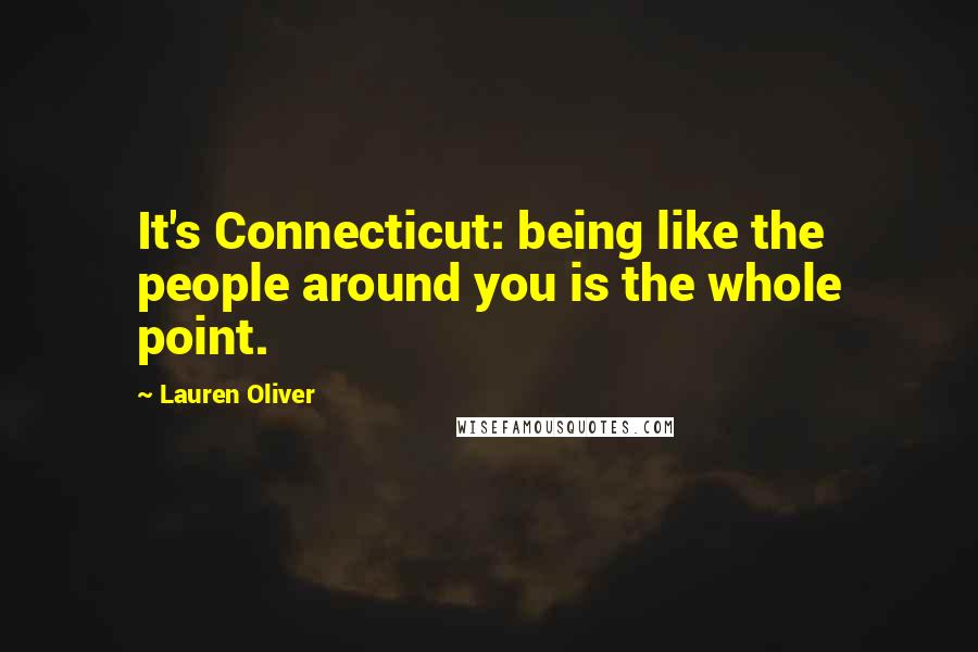 Lauren Oliver Quotes: It's Connecticut: being like the people around you is the whole point.