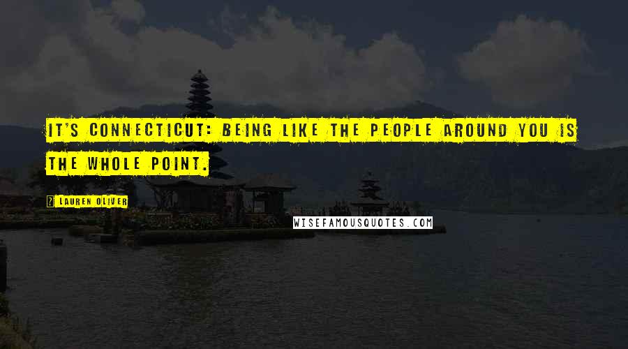 Lauren Oliver Quotes: It's Connecticut: being like the people around you is the whole point.