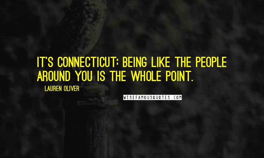 Lauren Oliver Quotes: It's Connecticut: being like the people around you is the whole point.
