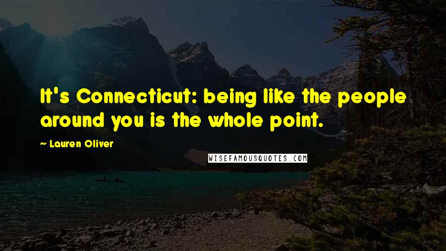 Lauren Oliver Quotes: It's Connecticut: being like the people around you is the whole point.