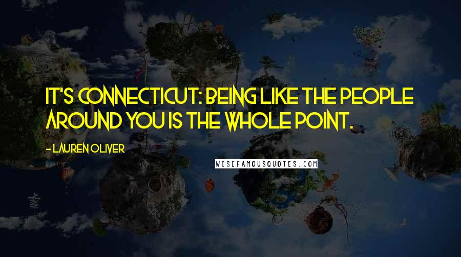 Lauren Oliver Quotes: It's Connecticut: being like the people around you is the whole point.