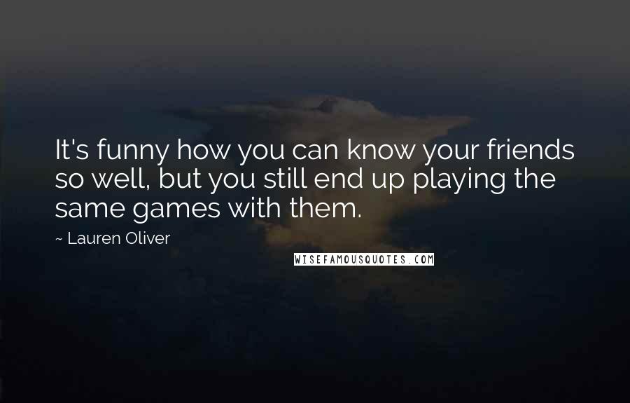 Lauren Oliver Quotes: It's funny how you can know your friends so well, but you still end up playing the same games with them.