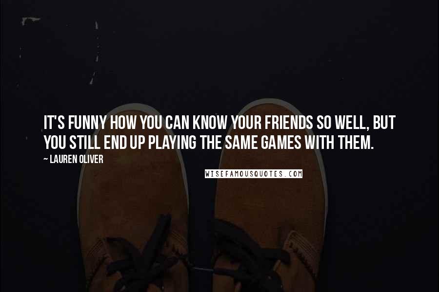 Lauren Oliver Quotes: It's funny how you can know your friends so well, but you still end up playing the same games with them.