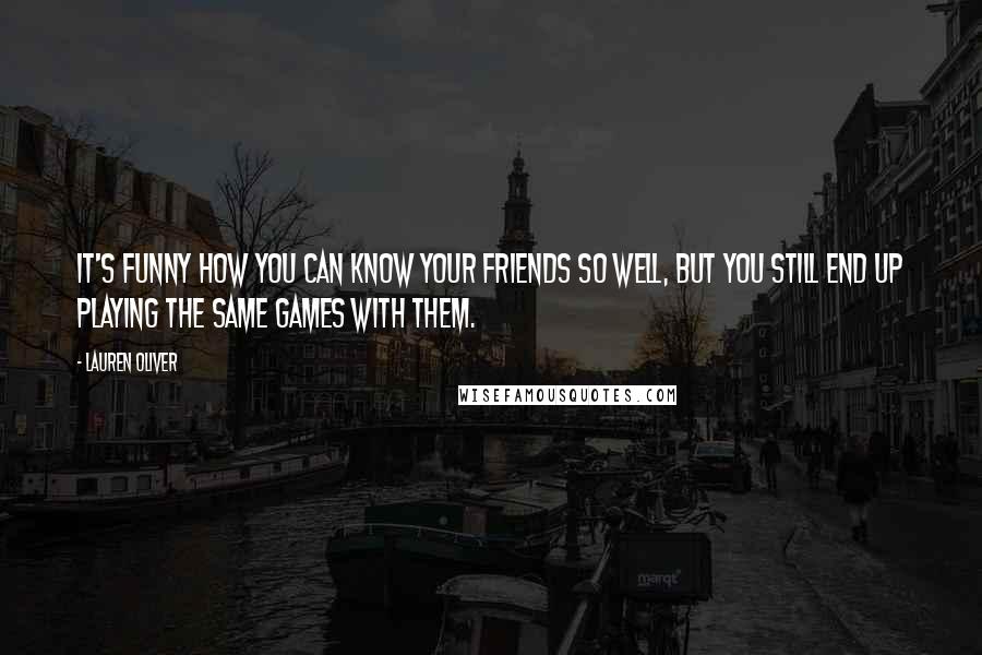 Lauren Oliver Quotes: It's funny how you can know your friends so well, but you still end up playing the same games with them.