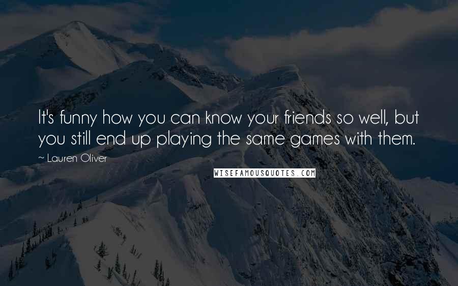 Lauren Oliver Quotes: It's funny how you can know your friends so well, but you still end up playing the same games with them.