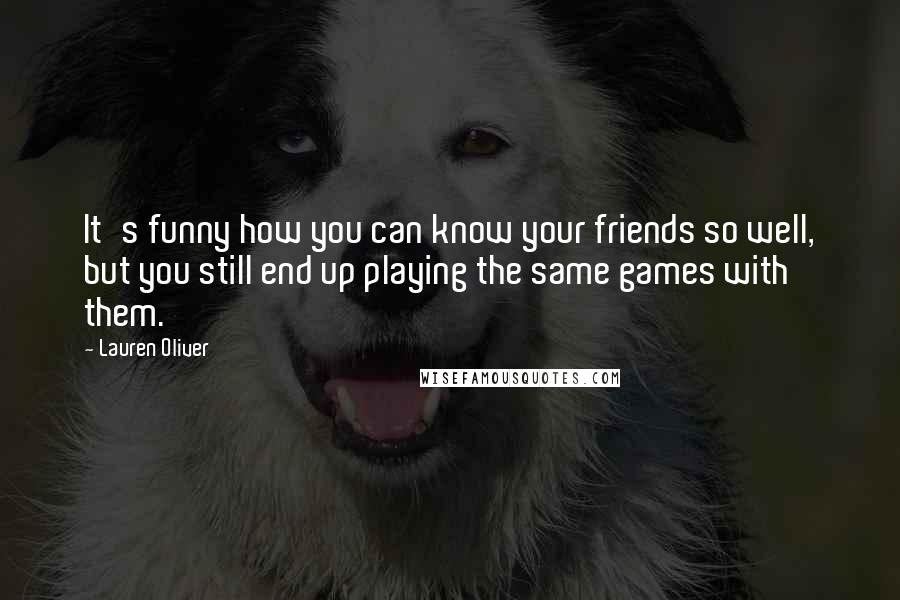 Lauren Oliver Quotes: It's funny how you can know your friends so well, but you still end up playing the same games with them.