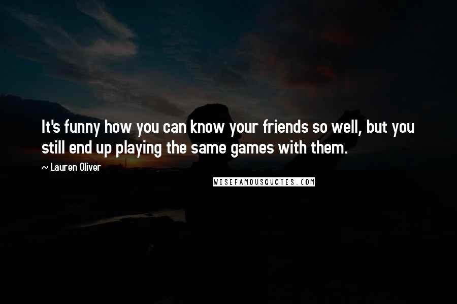 Lauren Oliver Quotes: It's funny how you can know your friends so well, but you still end up playing the same games with them.