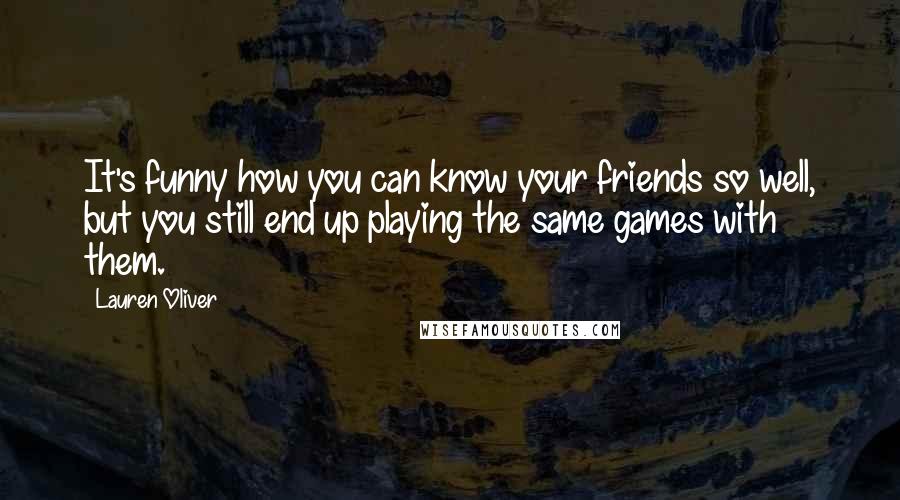 Lauren Oliver Quotes: It's funny how you can know your friends so well, but you still end up playing the same games with them.