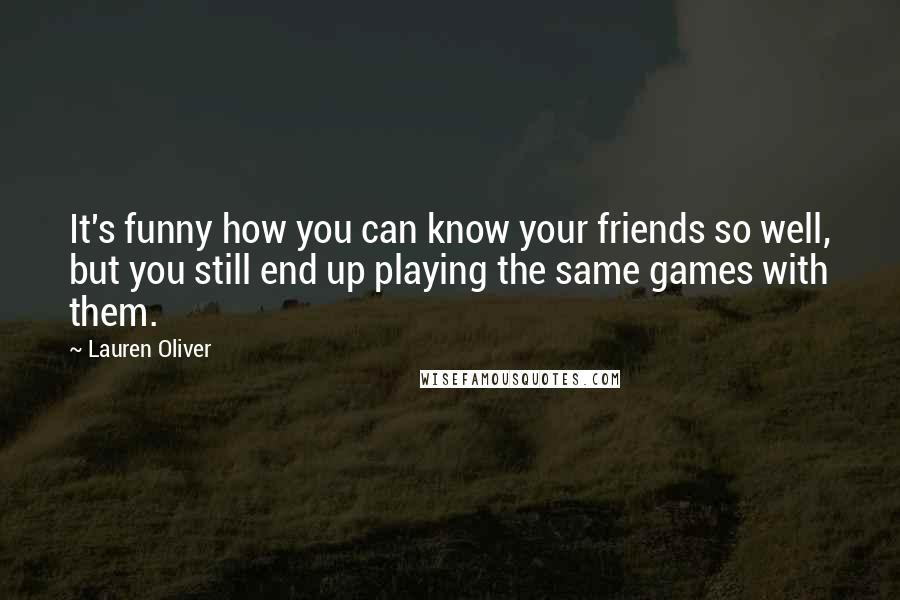 Lauren Oliver Quotes: It's funny how you can know your friends so well, but you still end up playing the same games with them.