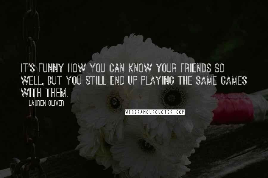 Lauren Oliver Quotes: It's funny how you can know your friends so well, but you still end up playing the same games with them.