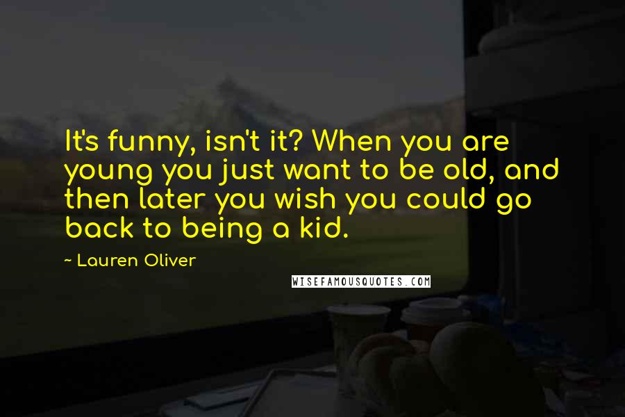 Lauren Oliver Quotes: It's funny, isn't it? When you are young you just want to be old, and then later you wish you could go back to being a kid.