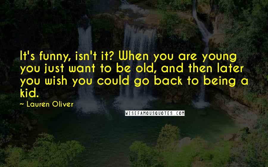 Lauren Oliver Quotes: It's funny, isn't it? When you are young you just want to be old, and then later you wish you could go back to being a kid.
