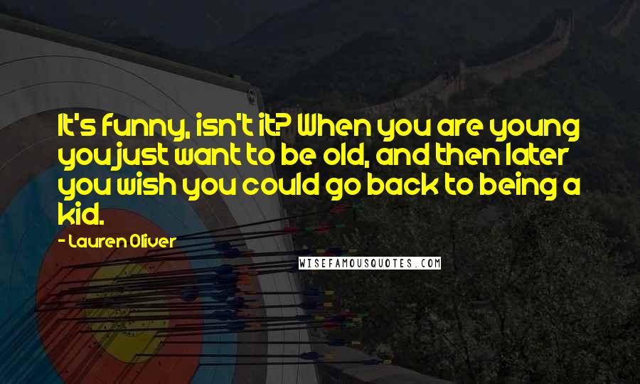 Lauren Oliver Quotes: It's funny, isn't it? When you are young you just want to be old, and then later you wish you could go back to being a kid.
