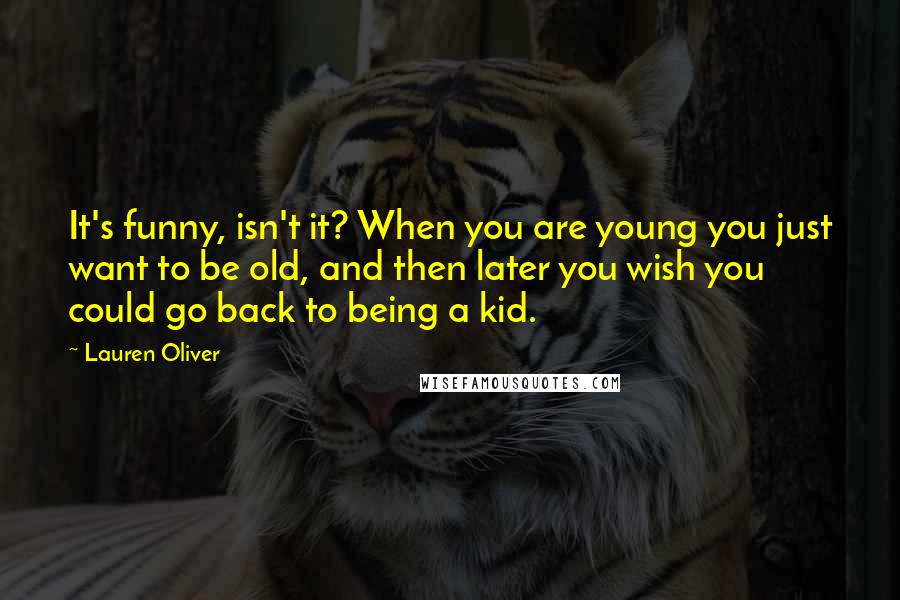 Lauren Oliver Quotes: It's funny, isn't it? When you are young you just want to be old, and then later you wish you could go back to being a kid.