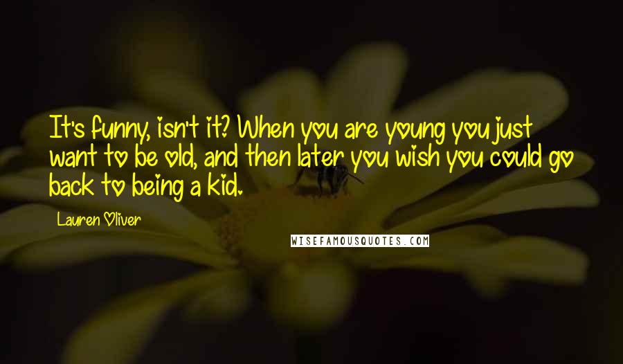 Lauren Oliver Quotes: It's funny, isn't it? When you are young you just want to be old, and then later you wish you could go back to being a kid.