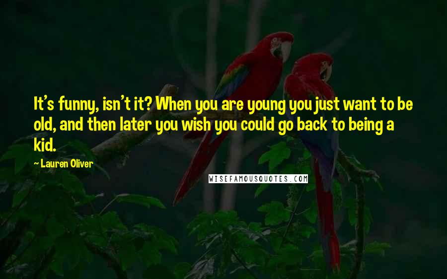 Lauren Oliver Quotes: It's funny, isn't it? When you are young you just want to be old, and then later you wish you could go back to being a kid.