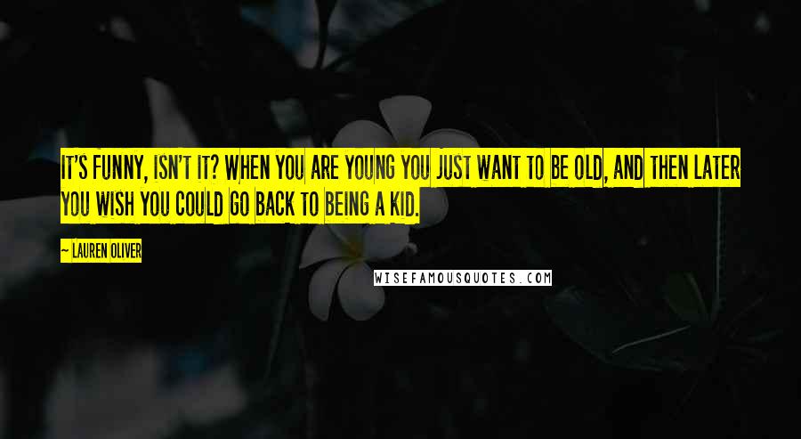 Lauren Oliver Quotes: It's funny, isn't it? When you are young you just want to be old, and then later you wish you could go back to being a kid.