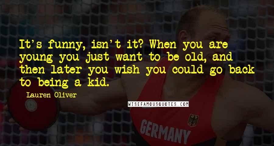 Lauren Oliver Quotes: It's funny, isn't it? When you are young you just want to be old, and then later you wish you could go back to being a kid.