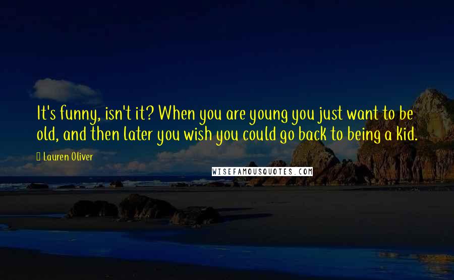 Lauren Oliver Quotes: It's funny, isn't it? When you are young you just want to be old, and then later you wish you could go back to being a kid.