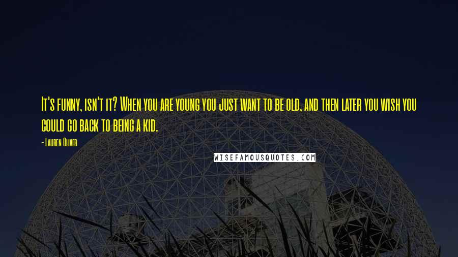 Lauren Oliver Quotes: It's funny, isn't it? When you are young you just want to be old, and then later you wish you could go back to being a kid.