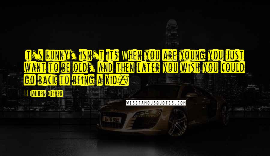 Lauren Oliver Quotes: It's funny, isn't it? When you are young you just want to be old, and then later you wish you could go back to being a kid.