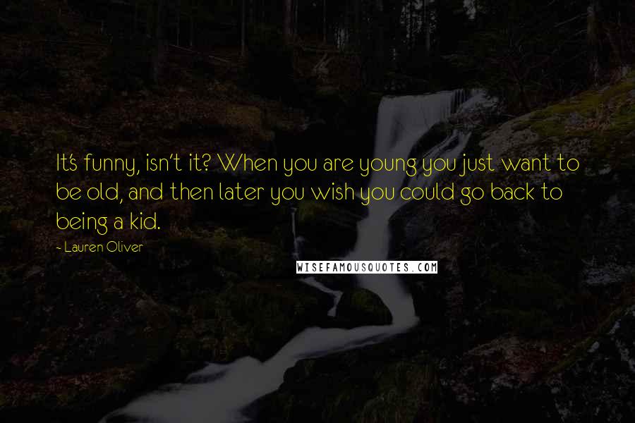 Lauren Oliver Quotes: It's funny, isn't it? When you are young you just want to be old, and then later you wish you could go back to being a kid.
