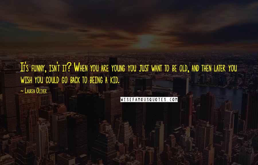 Lauren Oliver Quotes: It's funny, isn't it? When you are young you just want to be old, and then later you wish you could go back to being a kid.